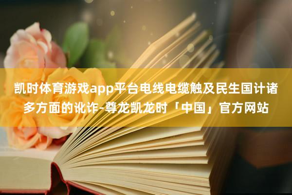 凯时体育游戏app平台电线电缆触及民生国计诸多方面的讹诈-尊龙凯龙时「中国」官方网站